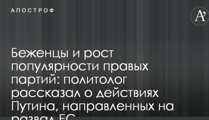 Беженцы и рост популярности правых партий: политолог рассказал о действиях Путина, направленных на развал ЕС