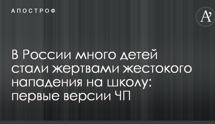 У Росії багато дітей стали жертвами жорстокого нападу на школу: перші версії НП
