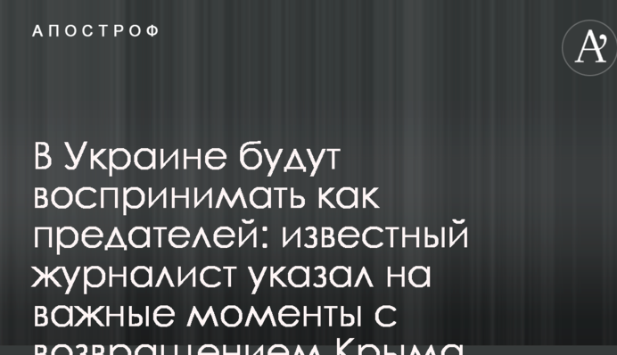 В Украине будут воспринимать как предателей: известный журналист указал на важные моменты с возвращением Крыма