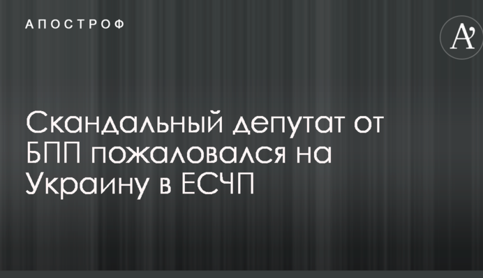 Скандальный депутат от БПП пожаловался на Украину в ЕСЧП