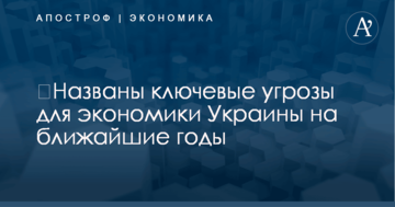 ​Названы ключевые угрозы для экономики Украины на ближайшие годы