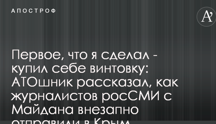 Первое, что я сделал - купил себе винтовку: АТОшник рассказал, как журналистов росСМИ с Майдана внезапно отправили в Крым