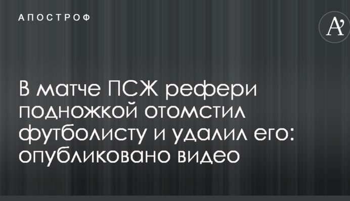 В матче ПСЖ рефери подножкой отомстил футболисту и удалил его: опубликовано видео