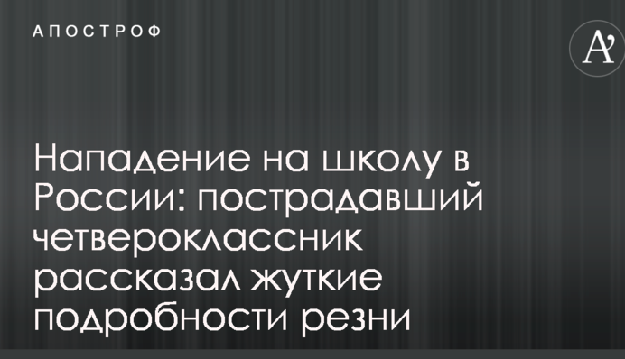 Напад на школу в Росії: потерпілий четвертокласник розповів страшні подробиці різанини