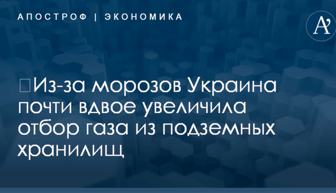 ​Из-за морозов Украина почти вдвое увеличила отбор газа из подземных хранилищ