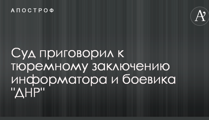 Суд приговорил к тюремному заключению информатора и боевика 