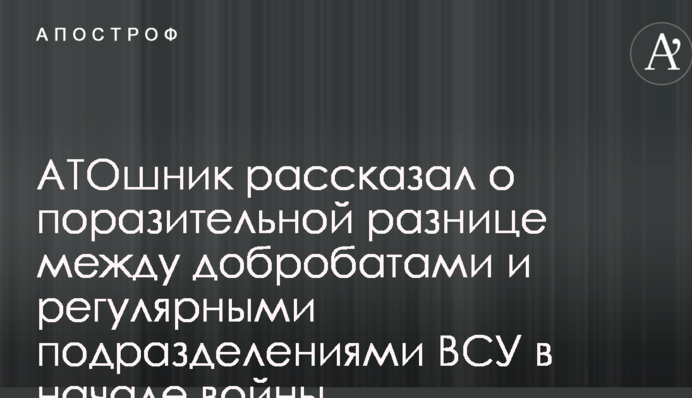 АТОшник розповів про вражаючу різницю між добробатами і регулярними підрозділами ЗСУ на початку війни