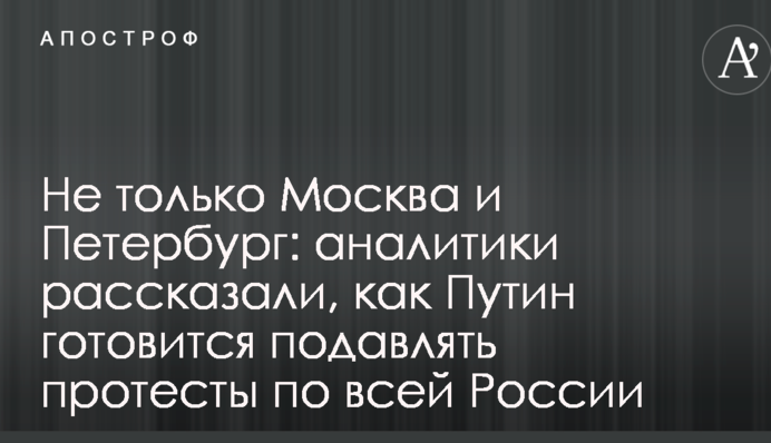 Не тільки Москва і Петербург: аналітики розповіли, як Путін готується придушувати протести по всій Росії