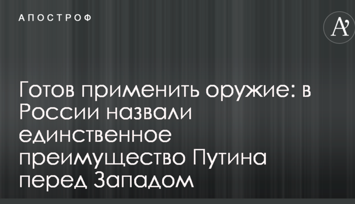 Готовий застосувати зброю: в Росії назвали єдину перевагу Путіна перед Заходом