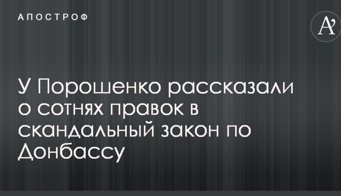У Порошенка розповіли про сотні правок в скандальний закон по Донбасу