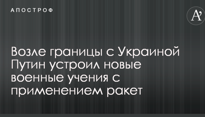 Возле границы с Украиной Путин устроил новые военные учения с применением ракет