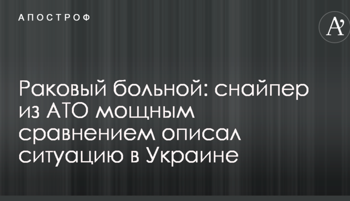 Раковий хворий: снайпер з АТО потужним порівнянням описав ситуацію в Україні