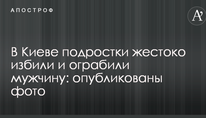 В Киеве подростки жестоко избили и ограбили мужчину: опубликованы фото
