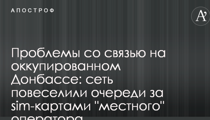 Проблемы со связью на оккупированном Донбассе: сеть повеселили очереди за sim-картами 