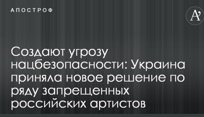 Створюють загрозу нацбезпеці: Україна прийняла нове рішення по ряду заборонених російських артистів
