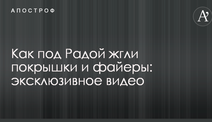 Опубликовано эксклюзивное видео, как под Радой жгли покрышки и файеры