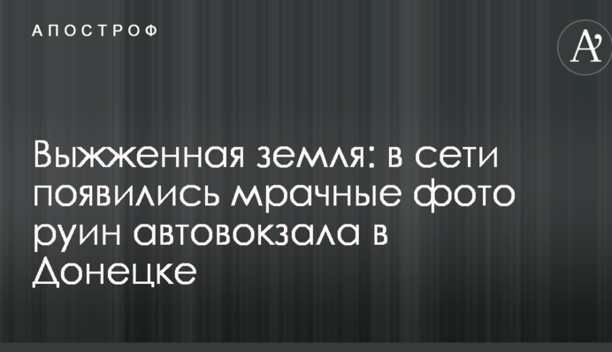 Випалена земля: в мережі з'явилися похмурі фото руїн автовокзалу в Донецьку