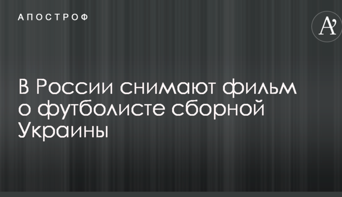 В России снимают фильм о футболисте сборной Украины