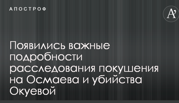 Появились важные подробности расследования покушения на Осмаева и убийства Окуевой