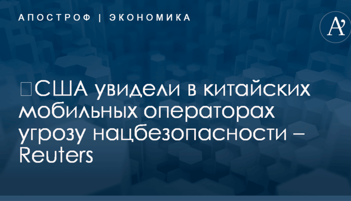 ​США увидели в китайских мобильных операторах угрозу нацбезопасности – Reuters