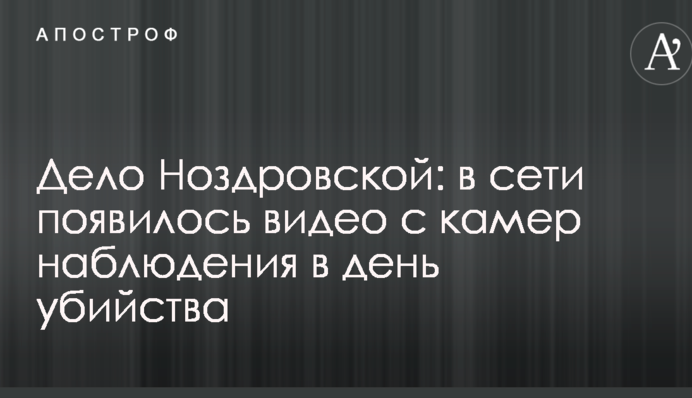 Дело Ноздровской: в сети появилось видео с камер наблюдения в день убийства
