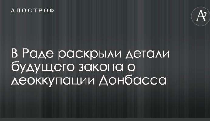 У Раді розкрили деталі майбутнього закону про деокупацію Донбасу