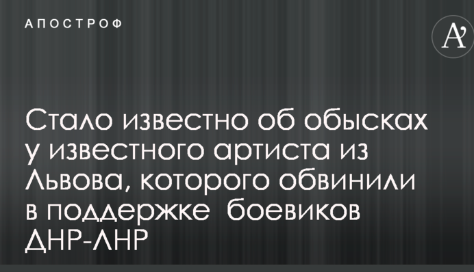 Стало известно об обысках у известного артиста из Львова, которого обвинили в поддержке  боевиков ДНР-ЛНР