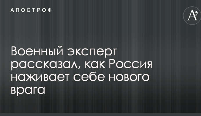 Военный эксперт рассказал, как Россия наживает себе нового врага