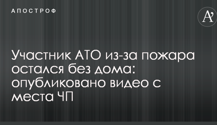 Участник АТО из-за пожара остался без дома: опубликовано видео с места ЧП