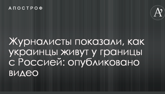 Журналісти показали, як українці живуть біля кордону з Росією: опубліковано відео