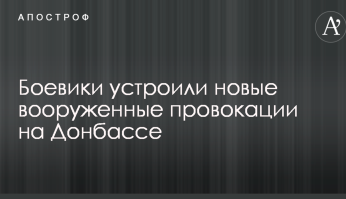 Бойовики влаштували нові збройні провокації на Донбасі