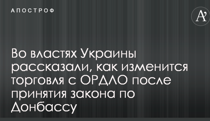 Во властях Украины рассказали, как изменится торговля с ОРДЛО после принятия закона по Донбассу