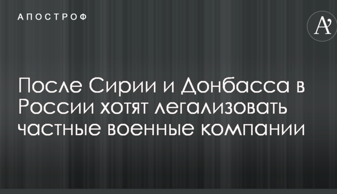 Після Сирії і Донбасу в Росії хочуть легалізувати приватні військові компанії