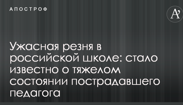 Жахлива різанина в російській школі: стало відомо про тяжкий стан постраждалого педагога