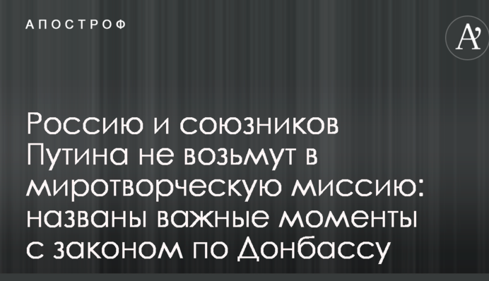 Россию и союзников Путина не возьмут в миротворческую миссию: названы важные моменты с законом по Донбассу