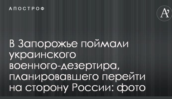 В Запорожье поймали украинского военного-дезертира, планировавшего перейти на сторону России: фото