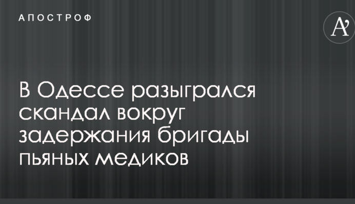 В Одесі розгорівся скандал навколо затримання бригади п'яних медиків