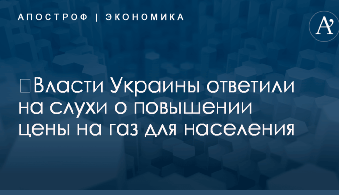 ​Власти Украины ответили на слухи о повышении цены на газ для населения