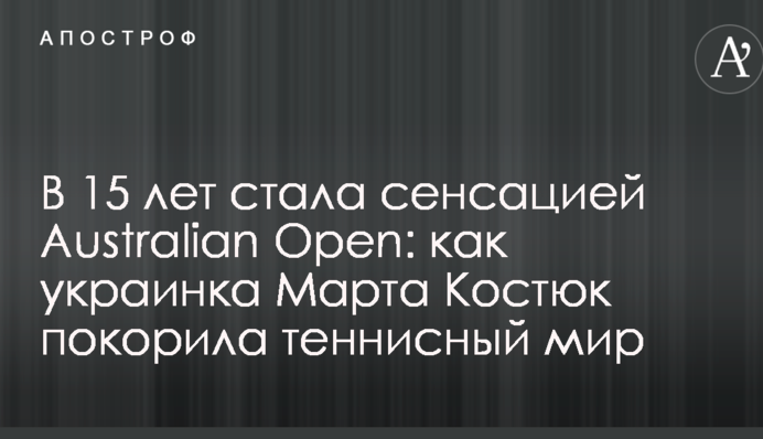 В 15 лет стала сенсацией Australian Open: как украинка Марта Костюк покорила теннисный мир