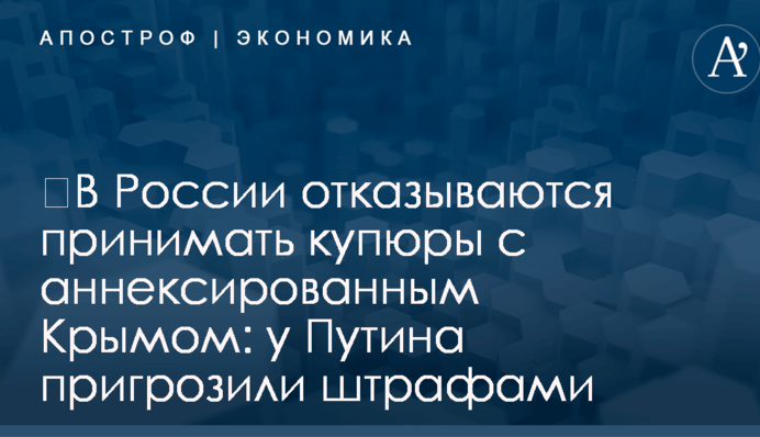 ​В России отказываются принимать купюры с аннексированным Крымом: у Путина пригрозили штрафами