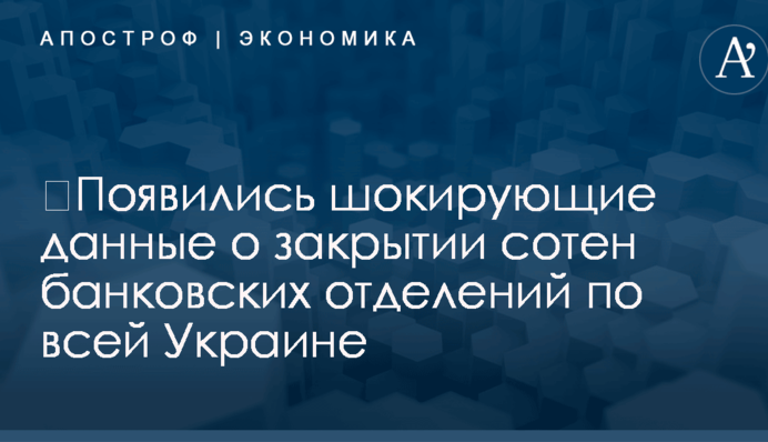 ​Появились шокирующие данные о закрытии сотен банковских отделений по всей Украине