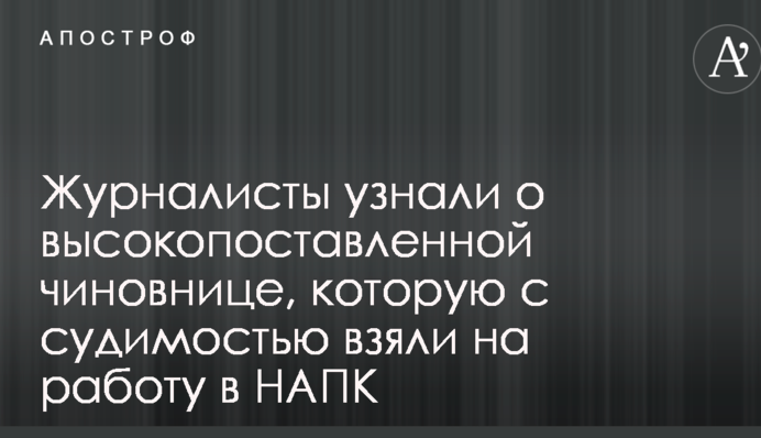 Журналисты узнали о высокопоставленной чиновнице, которую с судимостью взяли на работу в НАПК
