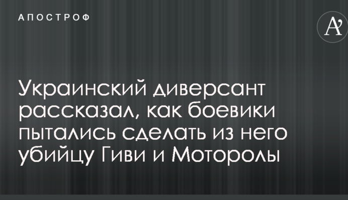 Український диверсант розповів, як бойовики намагалися зробити з нього вбивцю Гіві і Мотороли