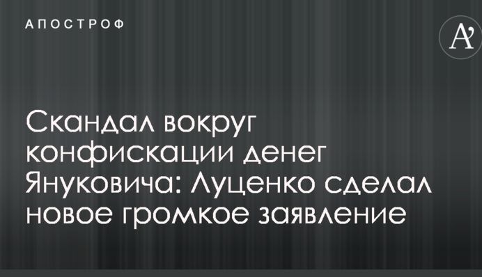 Скандал вокруг конфискации денег Януковича: Луценко сделал новое громкое заявление