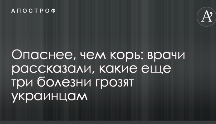 Опаснее, чем корь: врачи рассказали, какие еще три болезни грозят украинцам