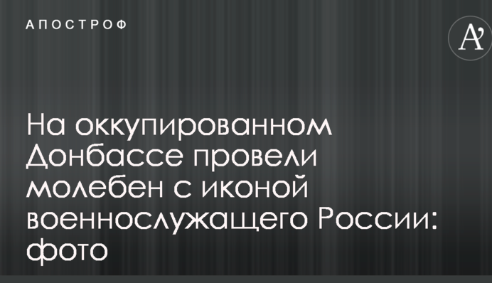 На окупованому Донбасі провели молебень з іконою військовослужбовця Росії: фото