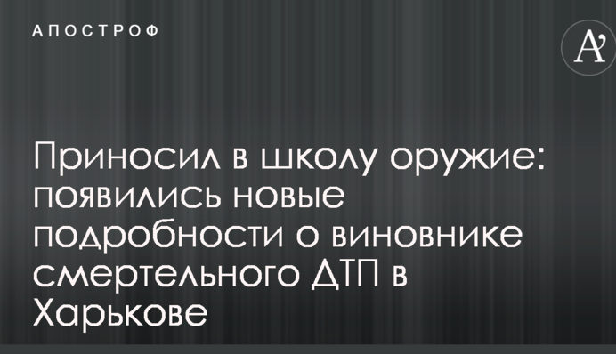 Приносил в школу оружие: появились новые подробности о виновнике смертельного ДТП в Харькове