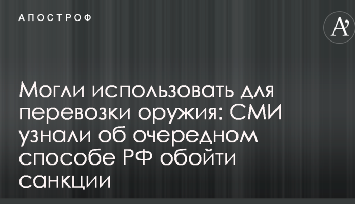 Могли використовувати для перевезення зброї: ЗМІ дізналися про черговий спосіб РФ обійти санкції