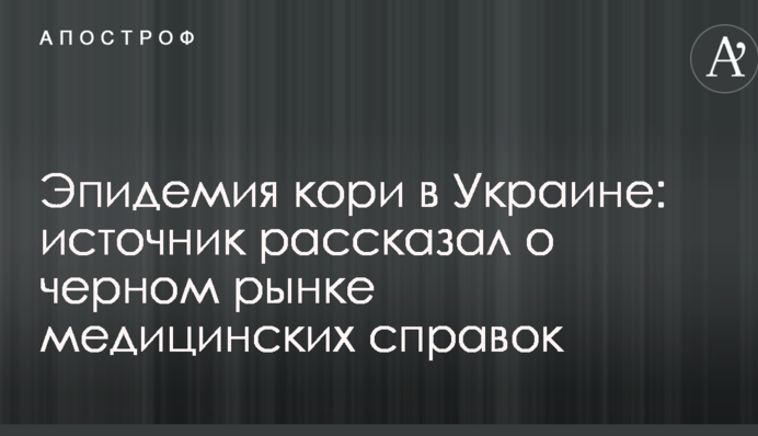 Эпидемия кори в Украине: источник рассказал о черном рынке медицинских справок