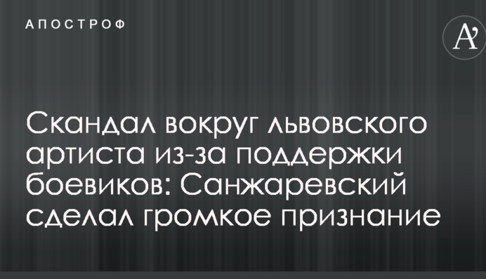 Скандал вокруг львовского артиста из-за поддержки боевиков: Санжаревский сделал громкое признание